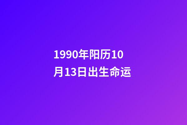 1990年阳历10月13日出生命运 (1990年10月13日出生的人)